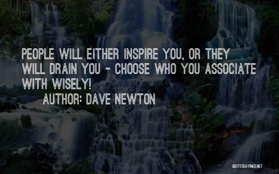 Dave Newton Quotes: People Will Either Inspire You, Or They Will Drain You - Choose Who You Associate With Wisely!