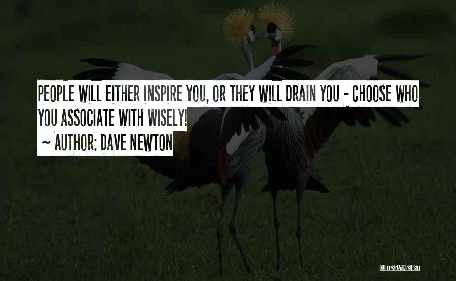 Dave Newton Quotes: People Will Either Inspire You, Or They Will Drain You - Choose Who You Associate With Wisely!