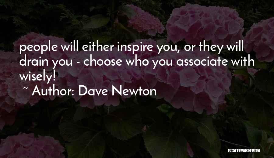 Dave Newton Quotes: People Will Either Inspire You, Or They Will Drain You - Choose Who You Associate With Wisely!