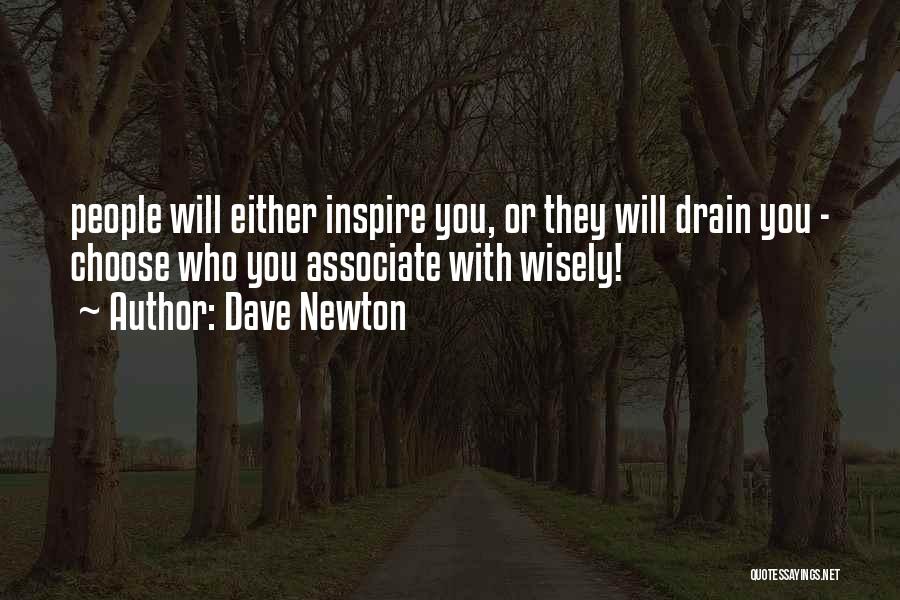 Dave Newton Quotes: People Will Either Inspire You, Or They Will Drain You - Choose Who You Associate With Wisely!