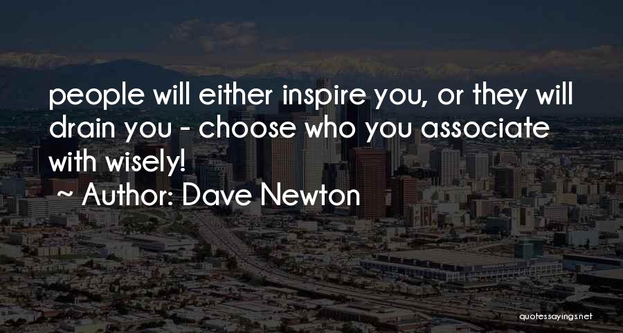 Dave Newton Quotes: People Will Either Inspire You, Or They Will Drain You - Choose Who You Associate With Wisely!