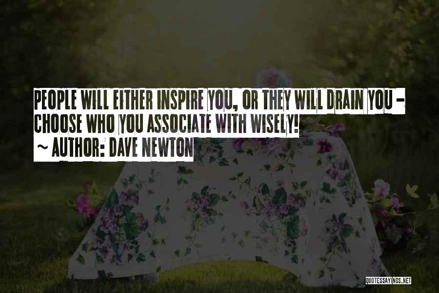 Dave Newton Quotes: People Will Either Inspire You, Or They Will Drain You - Choose Who You Associate With Wisely!