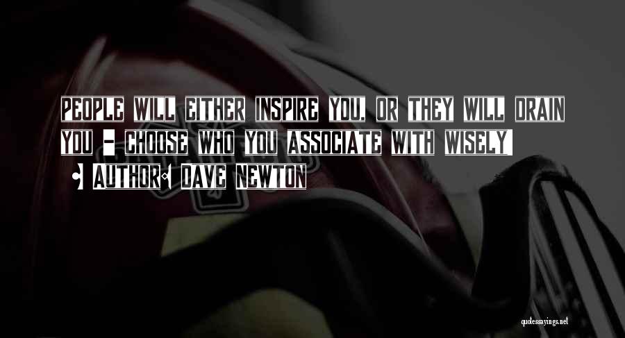 Dave Newton Quotes: People Will Either Inspire You, Or They Will Drain You - Choose Who You Associate With Wisely!