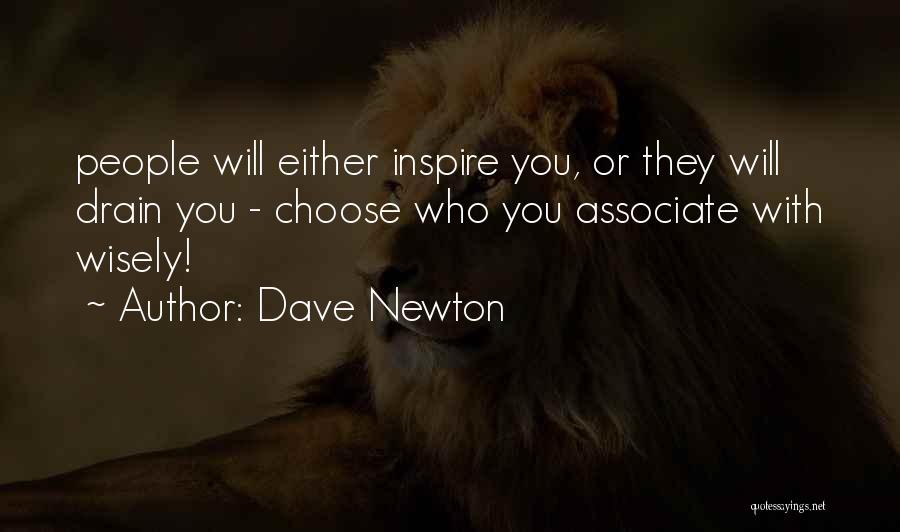 Dave Newton Quotes: People Will Either Inspire You, Or They Will Drain You - Choose Who You Associate With Wisely!