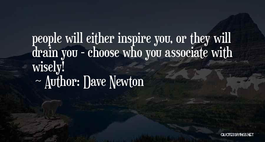 Dave Newton Quotes: People Will Either Inspire You, Or They Will Drain You - Choose Who You Associate With Wisely!