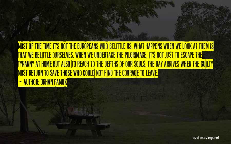 Orhan Pamuk Quotes: Most Of The Time It's Not The Europeans Who Belittle Us. What Happens When We Look At Them Is That