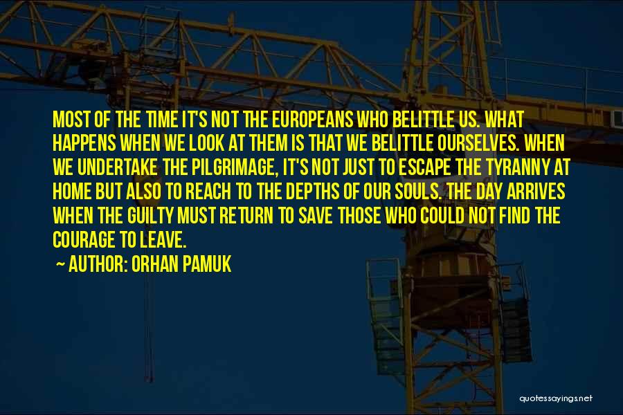 Orhan Pamuk Quotes: Most Of The Time It's Not The Europeans Who Belittle Us. What Happens When We Look At Them Is That