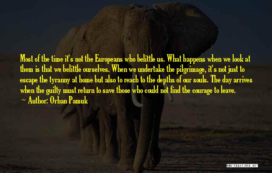 Orhan Pamuk Quotes: Most Of The Time It's Not The Europeans Who Belittle Us. What Happens When We Look At Them Is That