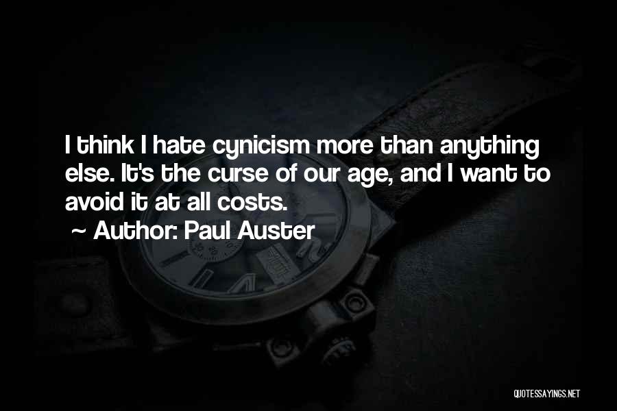 Paul Auster Quotes: I Think I Hate Cynicism More Than Anything Else. It's The Curse Of Our Age, And I Want To Avoid