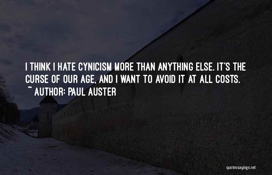 Paul Auster Quotes: I Think I Hate Cynicism More Than Anything Else. It's The Curse Of Our Age, And I Want To Avoid