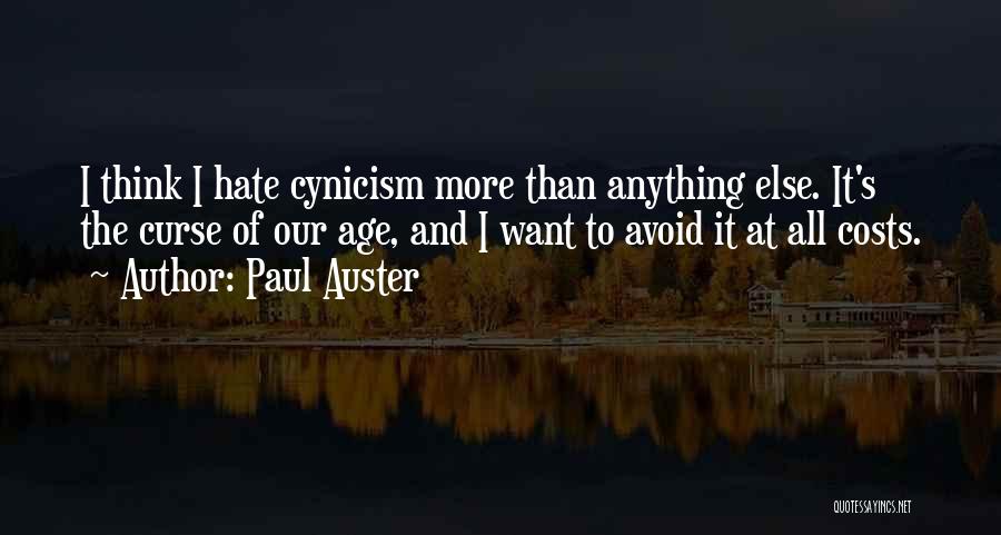 Paul Auster Quotes: I Think I Hate Cynicism More Than Anything Else. It's The Curse Of Our Age, And I Want To Avoid