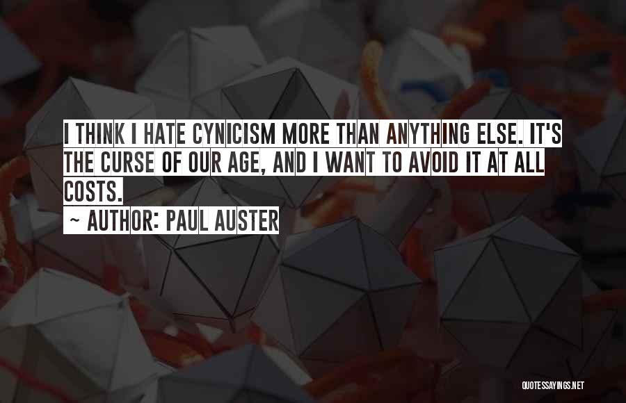 Paul Auster Quotes: I Think I Hate Cynicism More Than Anything Else. It's The Curse Of Our Age, And I Want To Avoid