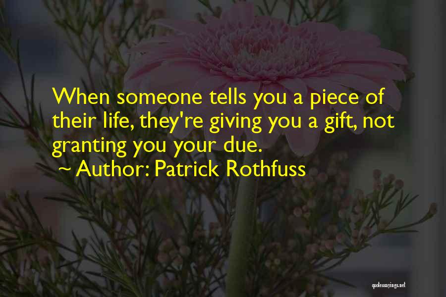 Patrick Rothfuss Quotes: When Someone Tells You A Piece Of Their Life, They're Giving You A Gift, Not Granting You Your Due.