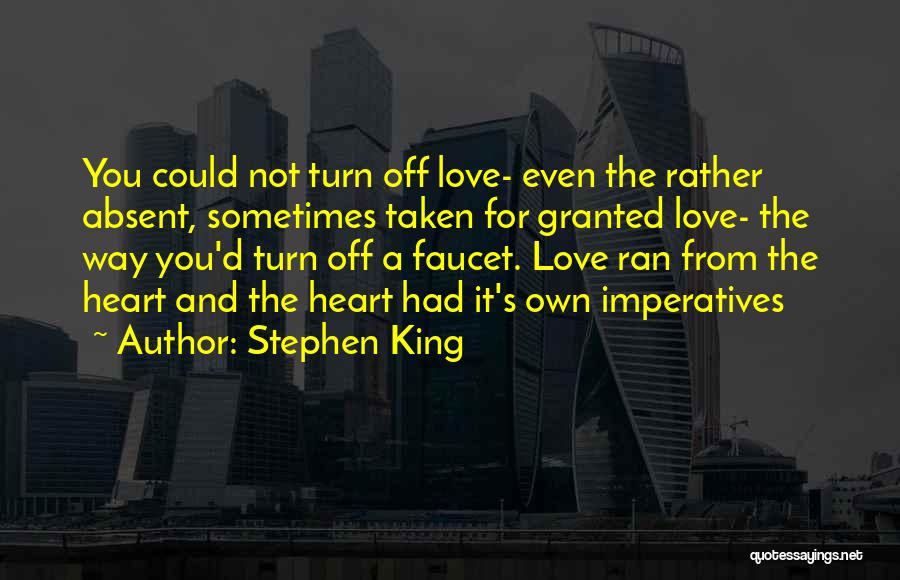 Stephen King Quotes: You Could Not Turn Off Love- Even The Rather Absent, Sometimes Taken For Granted Love- The Way You'd Turn Off