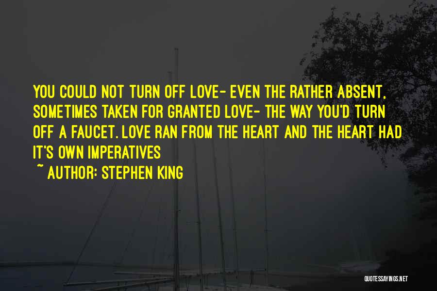 Stephen King Quotes: You Could Not Turn Off Love- Even The Rather Absent, Sometimes Taken For Granted Love- The Way You'd Turn Off