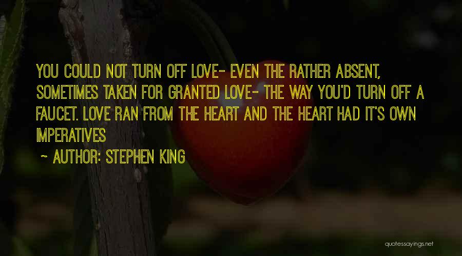 Stephen King Quotes: You Could Not Turn Off Love- Even The Rather Absent, Sometimes Taken For Granted Love- The Way You'd Turn Off