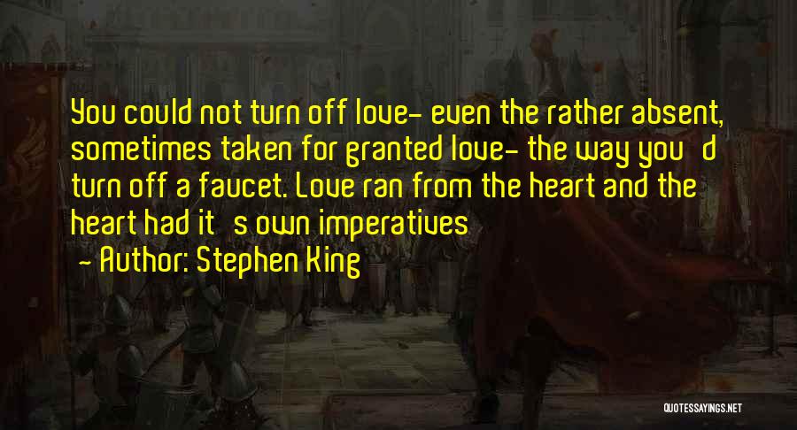 Stephen King Quotes: You Could Not Turn Off Love- Even The Rather Absent, Sometimes Taken For Granted Love- The Way You'd Turn Off