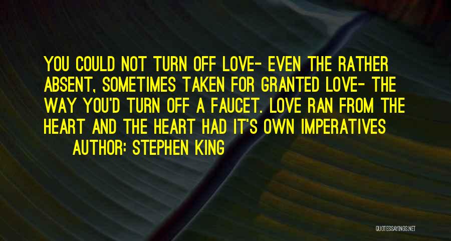 Stephen King Quotes: You Could Not Turn Off Love- Even The Rather Absent, Sometimes Taken For Granted Love- The Way You'd Turn Off