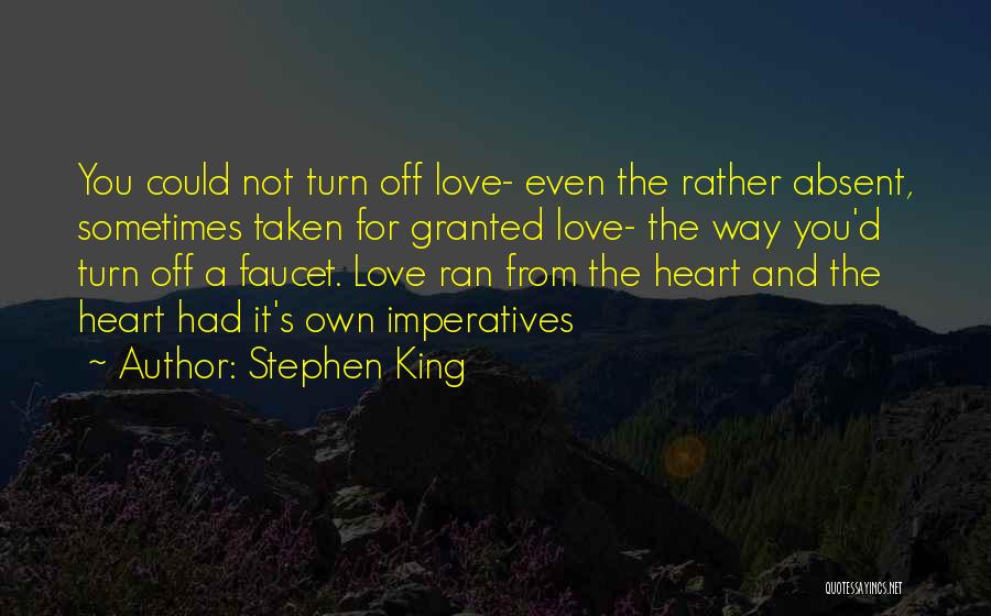 Stephen King Quotes: You Could Not Turn Off Love- Even The Rather Absent, Sometimes Taken For Granted Love- The Way You'd Turn Off