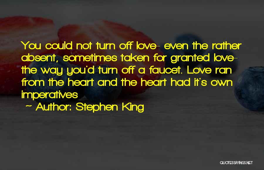 Stephen King Quotes: You Could Not Turn Off Love- Even The Rather Absent, Sometimes Taken For Granted Love- The Way You'd Turn Off