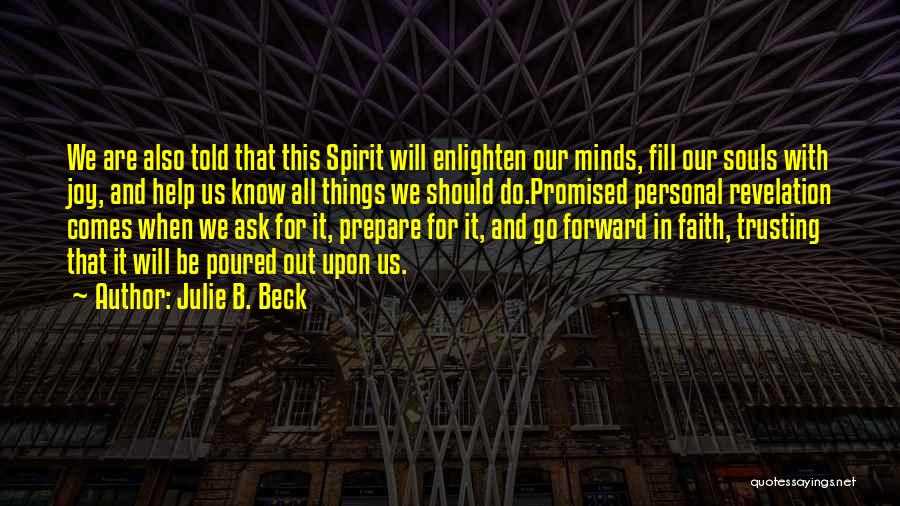 Julie B. Beck Quotes: We Are Also Told That This Spirit Will Enlighten Our Minds, Fill Our Souls With Joy, And Help Us Know