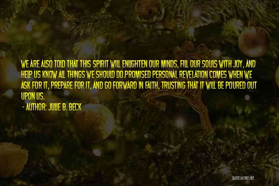 Julie B. Beck Quotes: We Are Also Told That This Spirit Will Enlighten Our Minds, Fill Our Souls With Joy, And Help Us Know