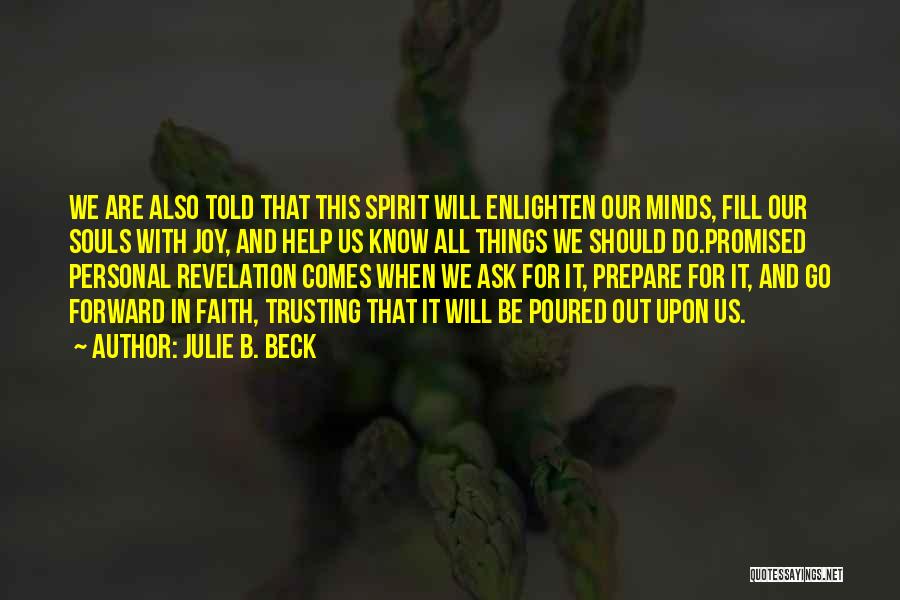 Julie B. Beck Quotes: We Are Also Told That This Spirit Will Enlighten Our Minds, Fill Our Souls With Joy, And Help Us Know