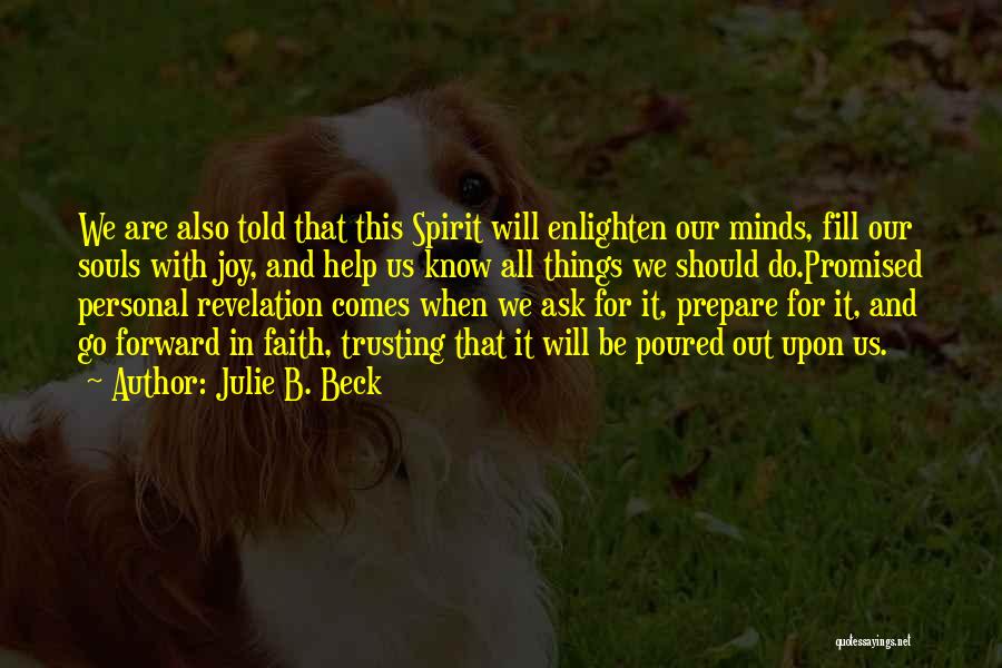 Julie B. Beck Quotes: We Are Also Told That This Spirit Will Enlighten Our Minds, Fill Our Souls With Joy, And Help Us Know