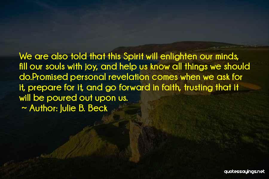 Julie B. Beck Quotes: We Are Also Told That This Spirit Will Enlighten Our Minds, Fill Our Souls With Joy, And Help Us Know