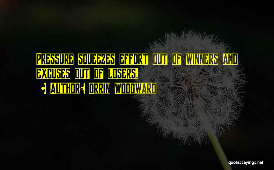 Orrin Woodward Quotes: Pressure Squeezes Effort Out Of Winners And Excuses Out Of Losers.