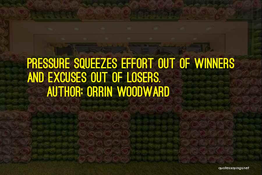 Orrin Woodward Quotes: Pressure Squeezes Effort Out Of Winners And Excuses Out Of Losers.