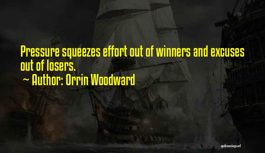 Orrin Woodward Quotes: Pressure Squeezes Effort Out Of Winners And Excuses Out Of Losers.