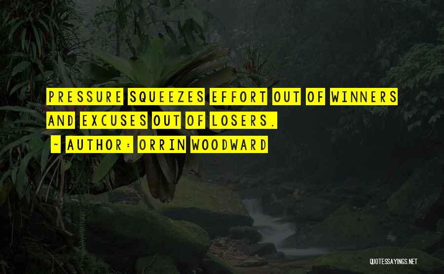 Orrin Woodward Quotes: Pressure Squeezes Effort Out Of Winners And Excuses Out Of Losers.