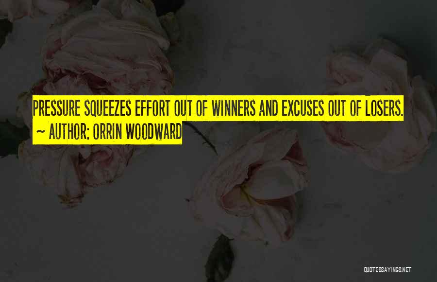 Orrin Woodward Quotes: Pressure Squeezes Effort Out Of Winners And Excuses Out Of Losers.