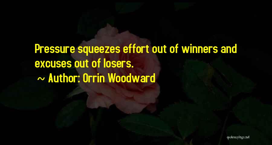 Orrin Woodward Quotes: Pressure Squeezes Effort Out Of Winners And Excuses Out Of Losers.