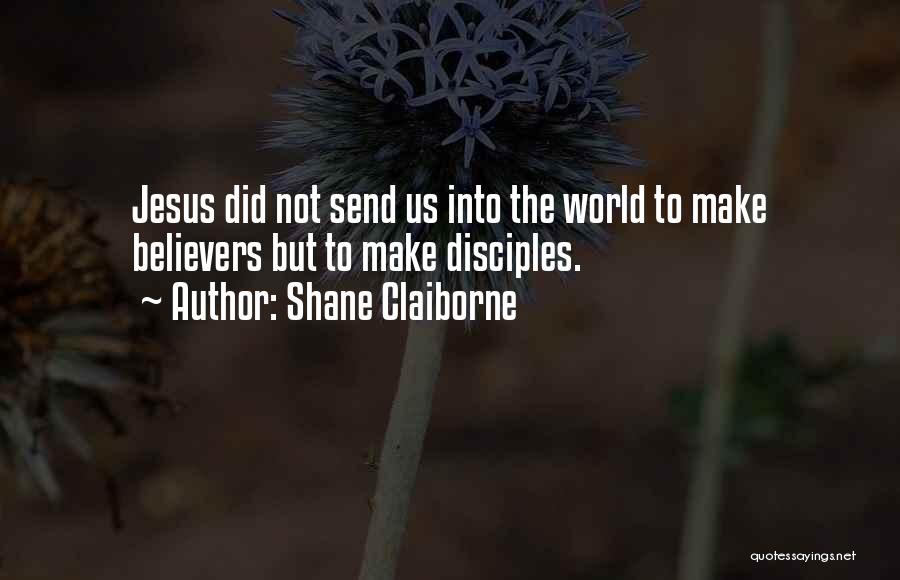 Shane Claiborne Quotes: Jesus Did Not Send Us Into The World To Make Believers But To Make Disciples.