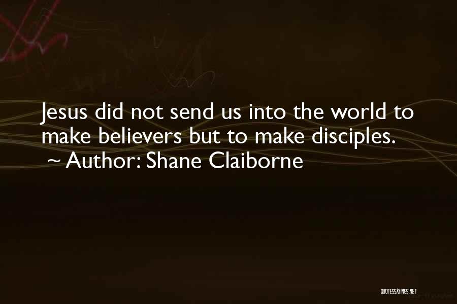 Shane Claiborne Quotes: Jesus Did Not Send Us Into The World To Make Believers But To Make Disciples.