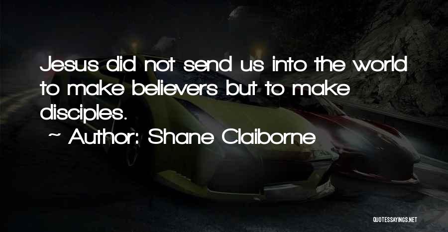 Shane Claiborne Quotes: Jesus Did Not Send Us Into The World To Make Believers But To Make Disciples.