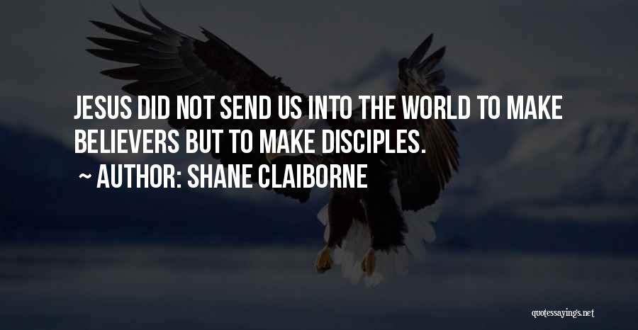 Shane Claiborne Quotes: Jesus Did Not Send Us Into The World To Make Believers But To Make Disciples.