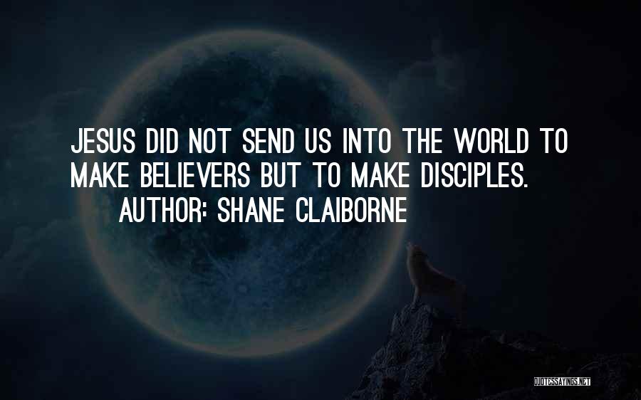 Shane Claiborne Quotes: Jesus Did Not Send Us Into The World To Make Believers But To Make Disciples.