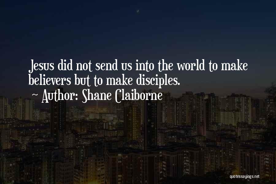 Shane Claiborne Quotes: Jesus Did Not Send Us Into The World To Make Believers But To Make Disciples.