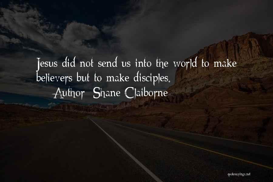 Shane Claiborne Quotes: Jesus Did Not Send Us Into The World To Make Believers But To Make Disciples.