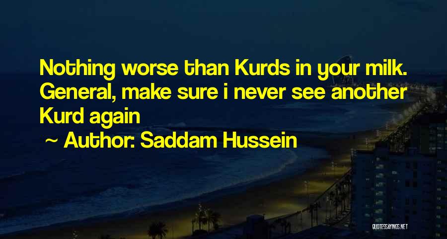 Saddam Hussein Quotes: Nothing Worse Than Kurds In Your Milk. General, Make Sure I Never See Another Kurd Again