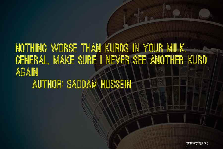 Saddam Hussein Quotes: Nothing Worse Than Kurds In Your Milk. General, Make Sure I Never See Another Kurd Again