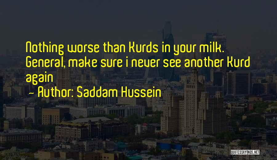 Saddam Hussein Quotes: Nothing Worse Than Kurds In Your Milk. General, Make Sure I Never See Another Kurd Again