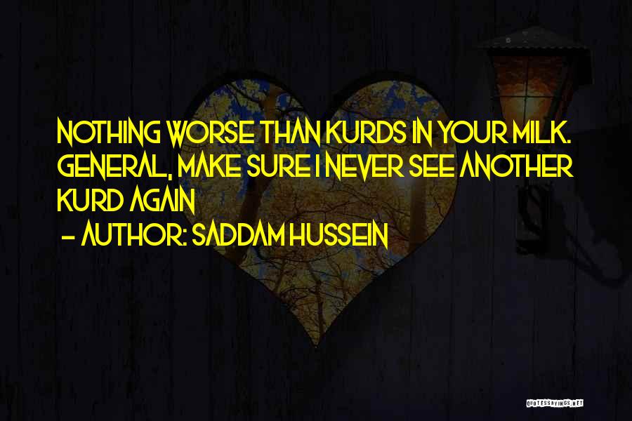 Saddam Hussein Quotes: Nothing Worse Than Kurds In Your Milk. General, Make Sure I Never See Another Kurd Again