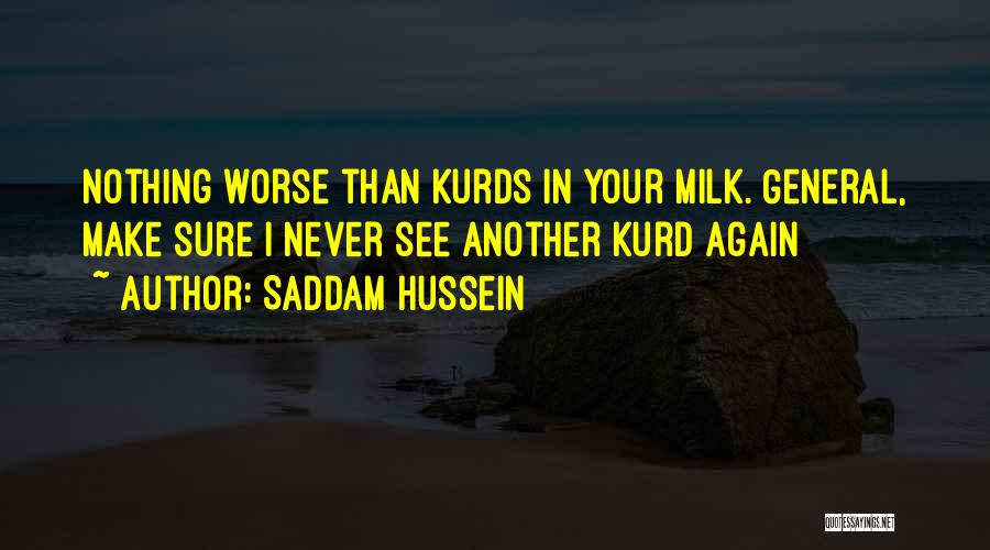 Saddam Hussein Quotes: Nothing Worse Than Kurds In Your Milk. General, Make Sure I Never See Another Kurd Again