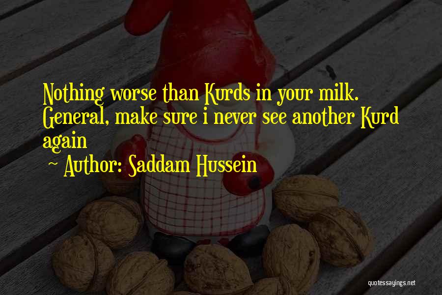 Saddam Hussein Quotes: Nothing Worse Than Kurds In Your Milk. General, Make Sure I Never See Another Kurd Again