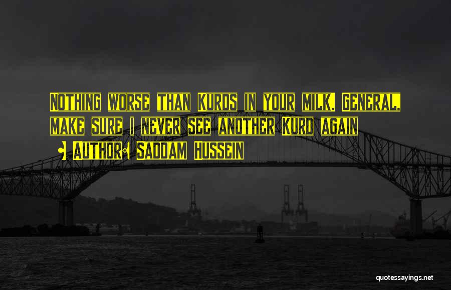 Saddam Hussein Quotes: Nothing Worse Than Kurds In Your Milk. General, Make Sure I Never See Another Kurd Again