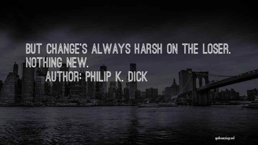 Philip K. Dick Quotes: But Change's Always Harsh On The Loser. Nothing New.